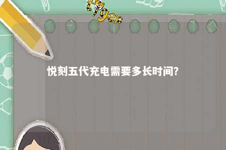 悦刻五代充电需要多长时间	？ 